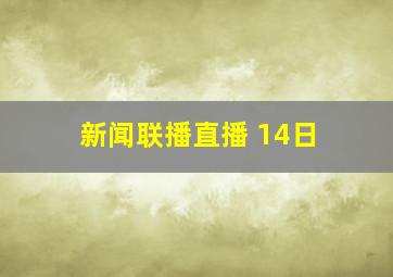 新闻联播直播 14日